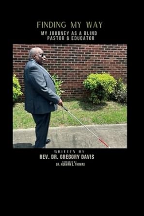 Finding My Way: My Journey as a Blind Pastor & Educator, by Rev. Dr. Gregory Davis