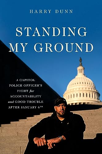 Standing My Ground: A Capitol Police Officer's Fight for Accaountability and Good Trouble After January 6th, by Harry Dunn